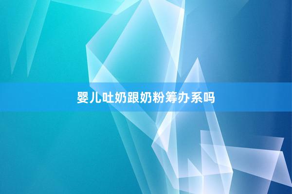 婴儿吐奶跟奶粉筹办系吗
